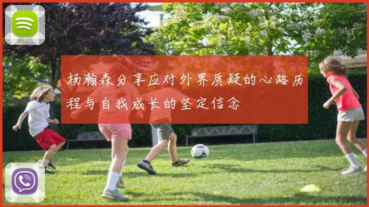 杨瀚森分享应对外界质疑的心路历程与自我成长的坚定信念