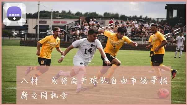 八村塁或将离开球队自由市场寻找新合同机会
