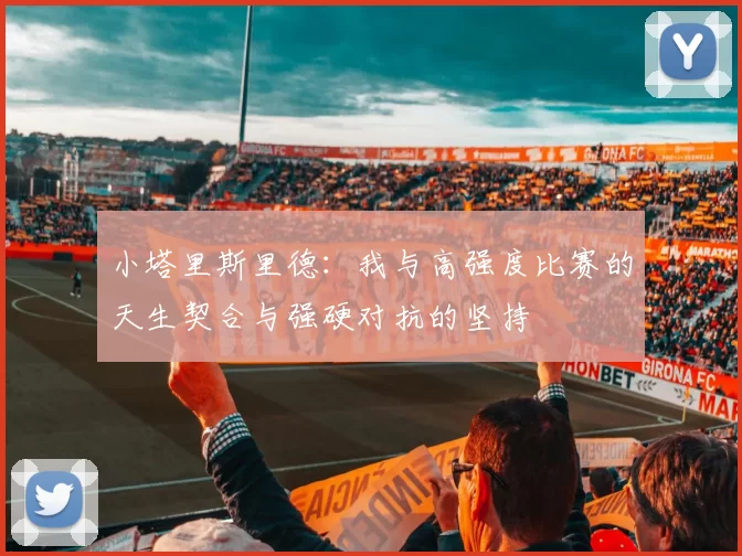 小塔里斯里德：我与高强度比赛的天生契合与强硬对抗的坚持