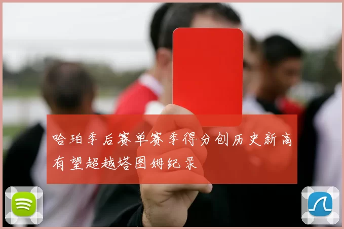 哈珀季后赛单赛季得分创历史新高有望超越塔图姆纪录