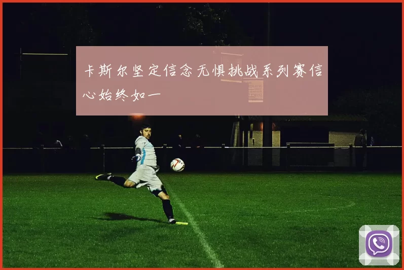 卡斯尔坚定信念无惧挑战系列赛信心始终如一