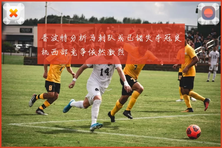 香波特分析马刺队或已错失夺冠良机西部竞争依然激烈