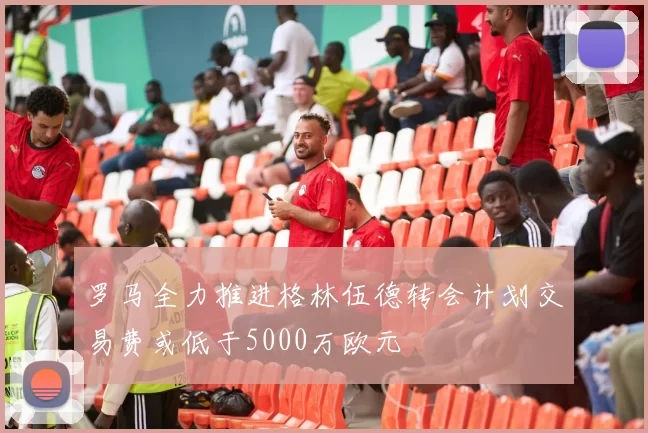 罗马全力推进格林伍德转会计划交易费或低于5000万欧元