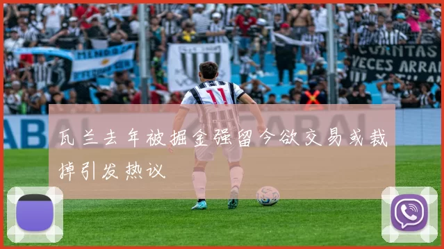 瓦兰去年被掘金强留今欲交易或裁掉引发热议