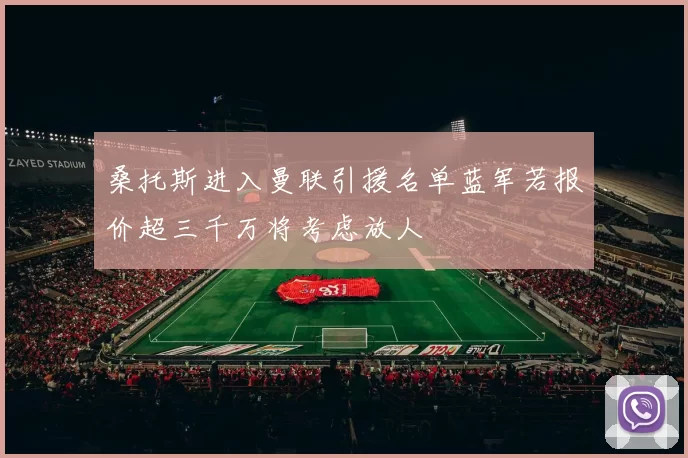 桑托斯进入曼联引援名单蓝军若报价超三千万将考虑放人