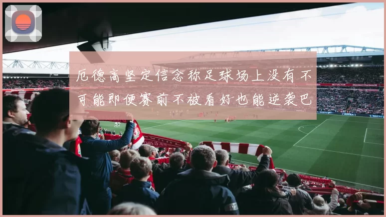 厄德高坚定信念称足球场上没有不可能即便赛前不被看好也能逆袭巴西