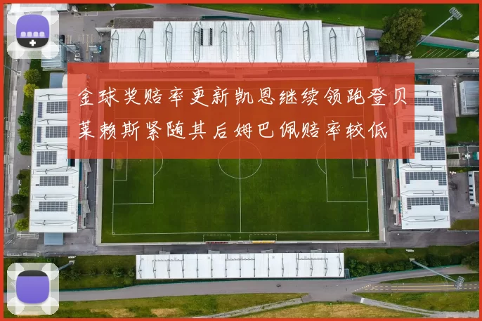 金球奖赔率更新凯恩继续领跑登贝莱赖斯紧随其后姆巴佩赔率较低